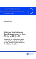 Schutz VOR Diskriminierung Durch Privatpersonen Im Straf-, Arbeits- Und Zivilrecht: Darstellung Des Franzoesischen Rechts Mit Vergleich Zum Deutschen Recht VOR Dem Hintergrund Der Umsetzung Eu-Rechtlicher Vorgaben