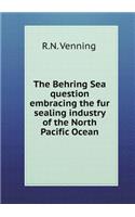 The Behring Sea Question Embracing the Fur Sealing Industry of the North Pacific Ocean