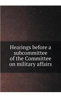 Hearings before a subcommittee of the Committee on military affairs