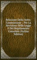 Relazione Della Sotto-Commissione .: Per La Revisione Della Legge E Del Regolamento Consolare (Italian Edition)