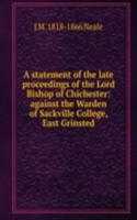 statement of the late proceedings of the Lord Bishop of Chichester: against the Warden of Sackville College, East Grinsted