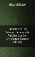 Glucksinseln Und Traume: Gesammelte Aufsatze Aus Den Grenzboten (German Edition)