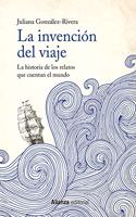 La invencion del viaje: La historia de los relatos que cuentan el mundo