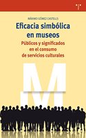 Eficacia simbolica en museos: Publicos y significados en el consumo de servicios culturales (Biblioteconomia y Administracion cultural) (Spanish Edition)
