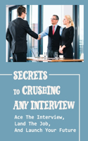 Secrets To Crushing Any Interview: Ace The Interview, Land The Job, And Launch Your Future: Interview Hacks To Crush It