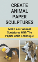 Create Animal Paper Sculptures: Make Your Animal Sculptures With The Papier Colle Technique: How To Make A Paper Sculpture Easy