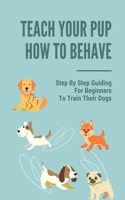 Teach Your Pup How To Behave: Step By Step Guiding For Beginners To Train Their Dogs: Puppy Training Owner'S Week-By-Week Training Guide