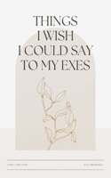 Things I wish I could say to my exes: (Things I Wish I Could Say to My Exes)