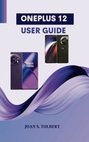 Oneplus 12 User Guide: A Step-by-step Comprehensive Phone Manual With Camera Tips, and Tricks