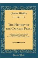 The History of the Catnach Press: At Berwick-Upon-Tweed, Alnwick and Newcastle-Upon-Tyne, in Northumberland, and Seven Dials, London (Classic Reprint)