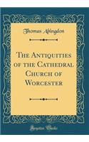 The Antiquities of the Cathedral Church of Worcester (Classic Reprint)