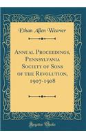 Annual Proceedings, Pennsylvania Society of Sons of the Revolution, 1907-1908 (Classic Reprint)