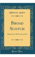Broad Scotch: Addressed to All True Scots Men (Classic Reprint)