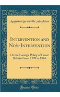 Intervention and Non-Intervention: Or the Foreign Policy of Great Britain From 1790 to 1865 (Classic Reprint)