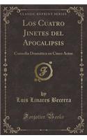 Los Cuatro Jinetes del Apocalipsis: Comedia Dramï¿½tica En Cinco Actos (Classic Reprint)