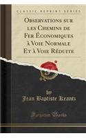 Observations Sur Les Chemins de Fer Ã?conomiques Ã? Voie Normale Et Ã? Voie RÃ©duite (Classic Reprint)