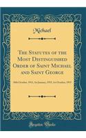 The Statutes of the Most Distinguished Order of Saint Michael and Saint George: 10th October, 1911, 1st January, 1915, 1st October, 1915 (Classic Reprint)