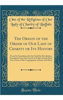 The Origin of the Order of Our Lady of Charity or Its History, from Its Foundation Until the Revolution: Translated From the French of Father Joseph Mary Ory, Priest of the Congregation of Jesus and Mary (Classic Reprint)