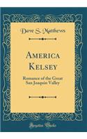 America Kelsey: Romance of the Great San Joaquin Valley (Classic Reprint)