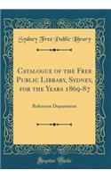Catalogue of the Free Public Library, Sydney, for the Years 1869-87: Reference Department (Classic Reprint)