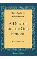 A Doctor of the Old School (Classic Reprint)