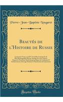 Beautï¿½s de l'Histoire de Russie: Contenant Tout Ce Qu'il Y a de Plus Curieux Et de Plus Remarquable Dans Les Annales de Cette Nation, Depuis Le Neuviï¿½me Siï¿½cle Jusqu'au Rï¿½gne de Catherine II Inclusivement; Ouvrage Destinï¿½ a l'Instruction : Contenant Tout Ce Qu'il Y a de Plus Curieux Et de Plus Remarquable Dans Les Annales de Cette Nation, Depuis Le Neuviï¿½me Siï¿½cle Jusqu'au Rï¿½gne 