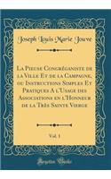 La Pieuse Congréganiste de la Ville Et de la Campagne, ou Instructions Simples Et Pratiques A l'Usage des Associations en l'Honneur de la Très Sainte Vierge, Vol. 1 (Classic Reprint)