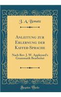 Anleitung Zur Erlernung Der Kaffer-Sprache: Nach Rev. J. W. Appleyard's Grammatik Bearbeitet (Classic Reprint)