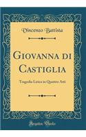 Giovanna di Castiglia: Tragedia Lirica in Quattro Atti (Classic Reprint)