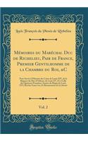 MÃ©moires Du MarÃ©chal Duc de Richelieu, Pair de France, Premier Gentilhomme de la Chambre Du Roi, &c, Vol. 2: Pour Servir Ã? l'Histoire Des Cours de Louis XIV, de la RÃ©gence Du Duc d'OrlÃ©ans, de Louis XV, Et Ã? Celle Des Quatorze PremiÃ¨res AnnÃ