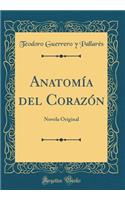 Anatomï¿½a del Corazï¿½n: Novela Original (Classic Reprint): Novela Original (Classic Reprint)