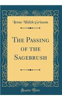 The Passing of the Sagebrush (Classic Reprint)