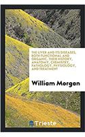 The liver and its diseases, both functional and organic. Their history, anatomy, chemistry, pathology, physiology, and treatment