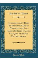 Catalogue d'un Rare Et Précieux Cabinet d'Estampes des Plus Fameux Maîtres Italiens François, Flamands Et Hollandois (Classic Reprint)