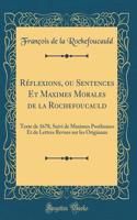 Réflexions, ou Sentences Et Maximes Morales de la Rochefoucauld: Texte de 1678, Suivi de Maximes Posthumes Et de Lettres Revues sur les Originaux (Classic Reprint)