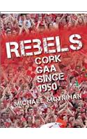 Rebels: Cork Gaa Since 1950