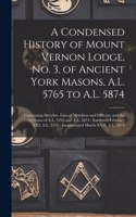 A Condensed History of Mount Vernon Lodge, No. 3, of Ancient York Masons, A.L. 5765 to A.L. 5874: Containing Sketches, Lists of Members and Officers, and the By-laws of A.L. 5765 and A.L. 5874: Instituted February XXI, A.L. 5765: Incorporated Mar