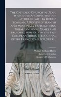 Catholic Church in Utah, Including an Exposition of Catholic Faith by Bishop Scanlan. A Review of Spanish and Missionary Explorations. Tribal Divisions, Names and Regional Habitats of the Pre-European Tribes. The Journal of the Franciscan Explorers