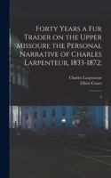 Forty Years a fur Trader on the Upper Missouri; the Personal Narrative of Charles Larpenteur, 1833-1872;