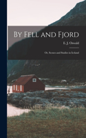 By Fell and Fjord; or, Scenes and Studies in Iceland