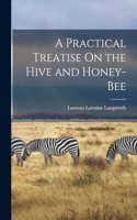 Practical Treatise On the Hive and Honey-Bee