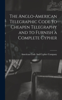 Anglo-American Telegraphic Code to Cheapen Telegraphy and to Furnish a Complete Cypher