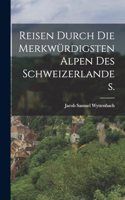 Reisen durch die merkwürdigsten Alpen des Schweizerlandes.