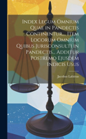 Index Legum Omnium Quae in Pandectis Continentur, ... Item Locorum Omnium Quibus Jurisconsulti in Pandectis... Additur Postremo Ejusdem Indicis Usus