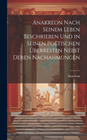 Anakreon Nach Seinem Leben Beschrieben Und in Seinen Poëtischen Überresten Nebst Deren Nachahmungen