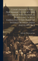 Cook's Indian Tours ... Programme Of Cook's New System Of International Travelling Tickets, Embracing Every Point Of Interest Between India And Egypt [&c.]