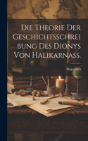 Die Theorie der Geschichtsschreibung des Dionys von Halikarnass.