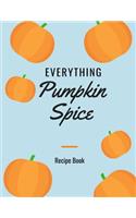 Everything Pumpkin Spice Recipe Book: Blank Recipe Book 8.5x11 Size