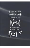 If You Are Not Going To Speak Up, How Is The World Suppose To Know You Exist: Daily Success, Motivation and Everyday Inspiration For Your Best Year Ever, 365 days to more Happiness Motivational Year Long Journal / Daily Notebo