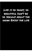 Life Is So Short So Beautiful Don't Be So Serious About The Work Enjoy The Life